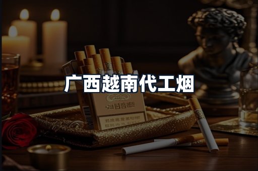 广西越南代工烟